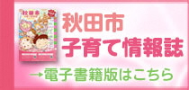 秋田市子育て情報誌 電子書籍版はこちら