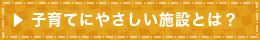 子育てにやさしい施設について